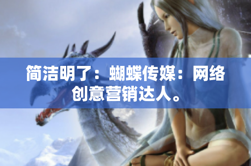 简洁明了：蝴蝶传媒：网络创意营销达人。