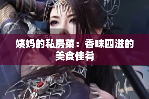 姨妈的私房菜：香味四溢的美食佳肴