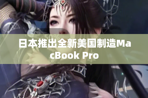日本推出全新美国制造MacBook Pro