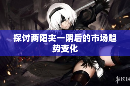 探讨两阳夹一阴后的市场趋势变化