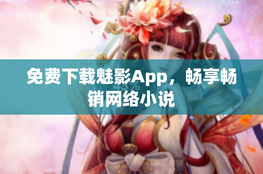 免费下载魅影App，畅享畅销网络小说