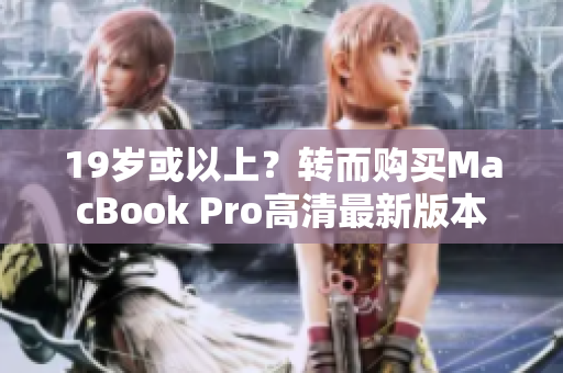 19岁或以上？转而购买MacBook Pro高清最新版本