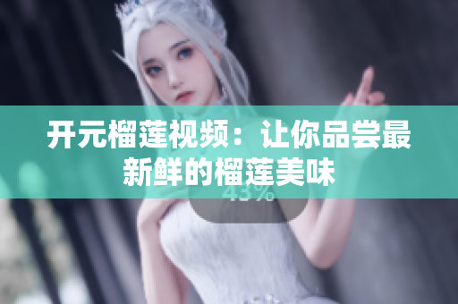 开元榴莲视频：让你品尝最新鲜的榴莲美味