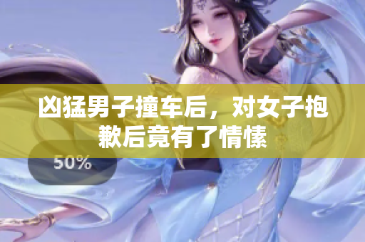 凶猛男子撞车后，对女子抱歉后竟有了情愫