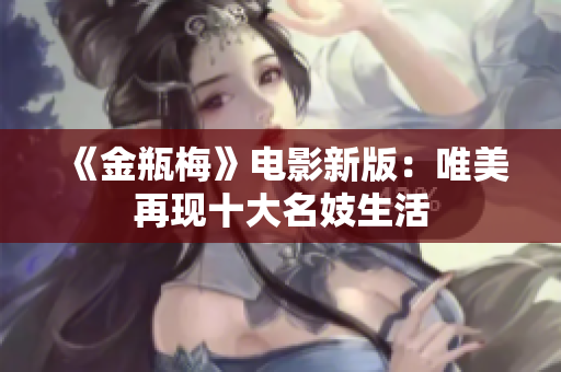 《金瓶梅》电影新版：唯美再现十大名妓生活