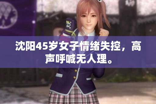 沈阳45岁女子情绪失控，高声呼喊无人理。
