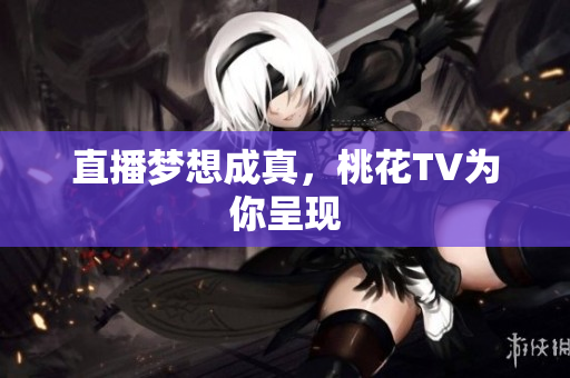 直播梦想成真，桃花TV为你呈现