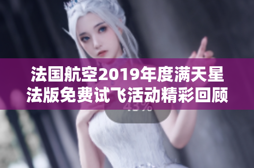 法国航空2019年度满天星法版免费试飞活动精彩回顾