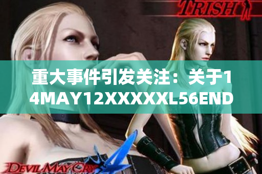 重大事件引发关注：关于14MAY12XXXXXL56ENDIAN小孩的报道