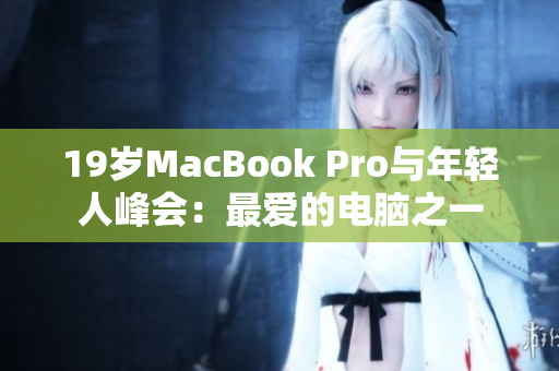 19岁MacBook Pro与年轻人峰会：最爱的电脑之一