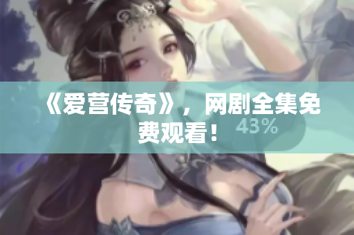 《爱营传奇》，网剧全集免费观看！