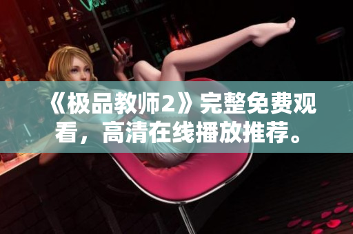 《极品教师2》完整免费观看，高清在线播放推荐。