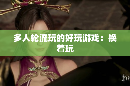 多人轮流玩的好玩游戏：换着玩