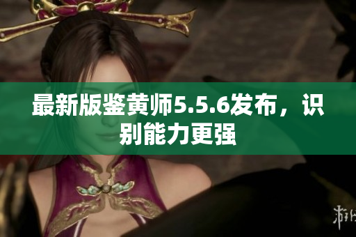 最新版鉴黄师5.5.6发布，识别能力更强