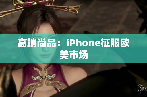 高端尚品：iPhone征服欧美市场