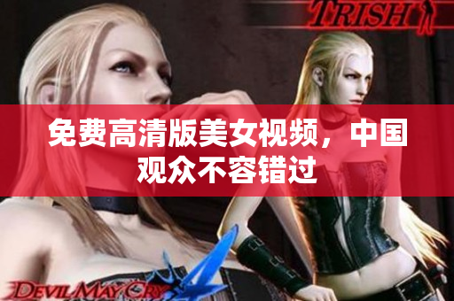 免费高清版美女视频，中国观众不容错过