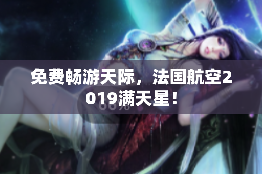 免费畅游天际，法国航空2019满天星！