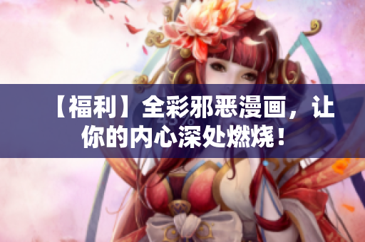 【福利】全彩邪恶漫画，让你的内心深处燃烧！
