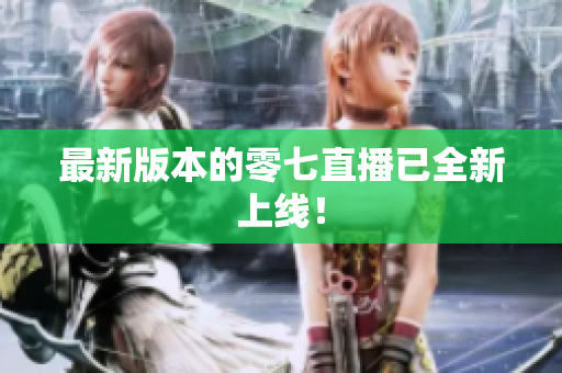 最新版本的零七直播已全新上线！