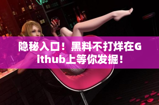 隐秘入口！黑料不打烊在Github上等你发掘！