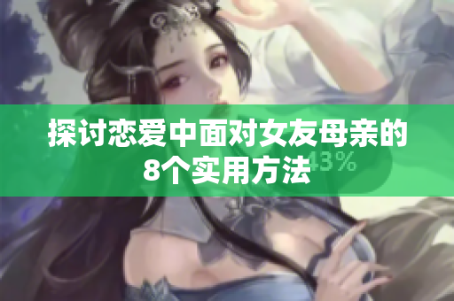 探讨恋爱中面对女友母亲的8个实用方法