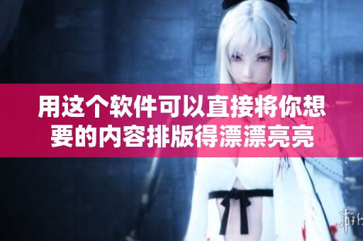 用这个软件可以直接将你想要的内容排版得漂漂亮亮