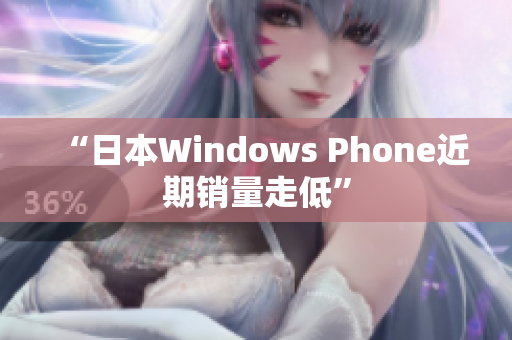 “日本Windows Phone近期销量走低”