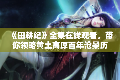 《田耕纪》全集在线观看，带你领略黄土高原百年沧桑历程