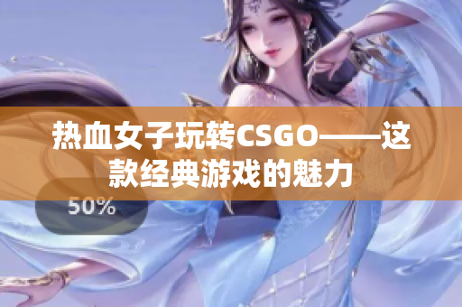 热血女子玩转CSGO——这款经典游戏的魅力
