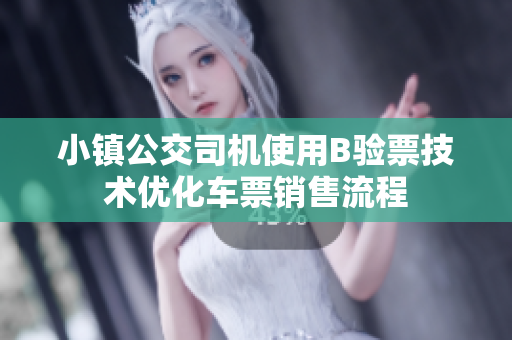 小镇公交司机使用B验票技术优化车票销售流程