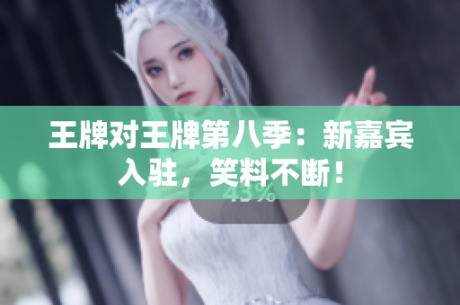 王牌对王牌第八季：新嘉宾入驻，笑料不断！