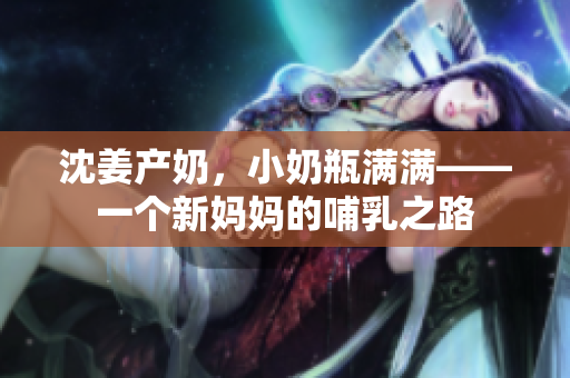 沈姜产奶，小奶瓶满满——一个新妈妈的哺乳之路