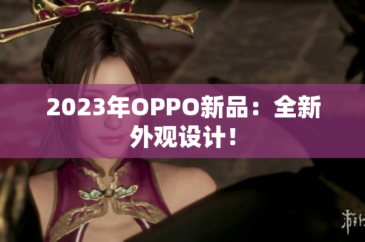 2023年OPPO新品：全新外观设计！
