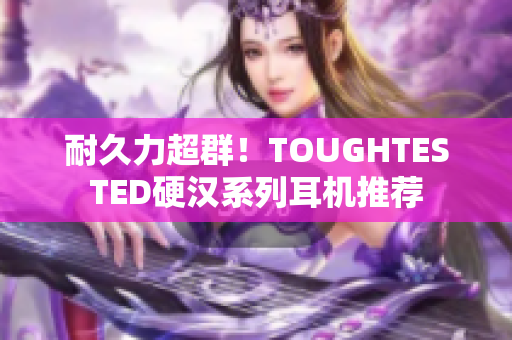 耐久力超群！TOUGHTESTED硬汉系列耳机推荐