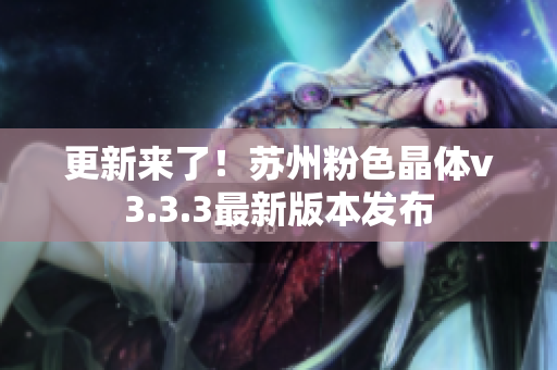更新来了！苏州粉色晶体v3.3.3最新版本发布