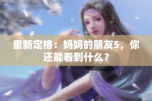 重新定格：妈妈的朋友5，你还能看到什么？