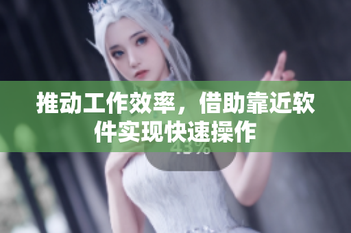 推动工作效率，借助靠近软件实现快速操作