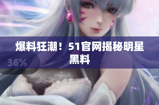 爆料狂潮！51官网揭秘明星黑料