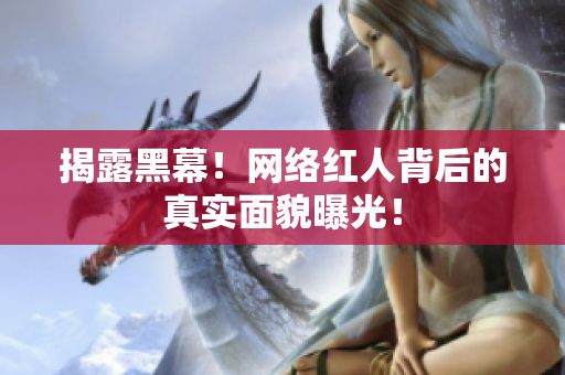 揭露黑幕！网络红人背后的真实面貌曝光！