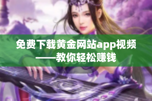 免费下载黄金网站app视频——教你轻松赚钱