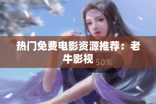 热门免费电影资源推荐：老牛影视