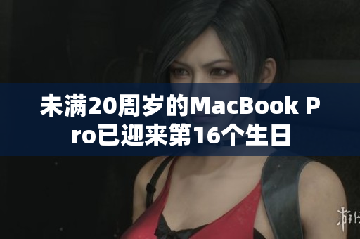 未满20周岁的MacBook Pro已迎来第16个生日