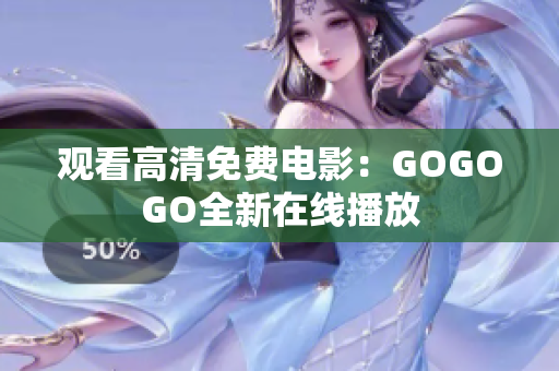 观看高清免费电影：GOGOGO全新在线播放