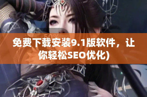 免费下载安装9.1版软件，让你轻松SEO优化)
