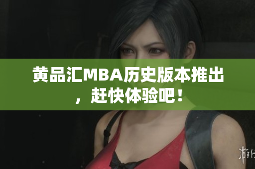 黄品汇MBA历史版本推出，赶快体验吧！