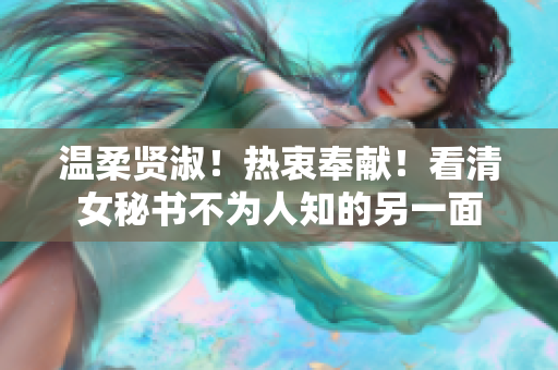 温柔贤淑！热衷奉献！看清女秘书不为人知的另一面