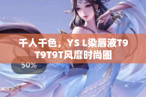 千人千色，YS L染唇液T9T9T9T风靡时尚圈