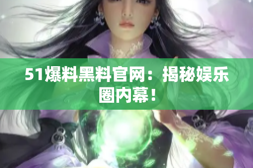 51爆料黑料官网：揭秘娱乐圈内幕！