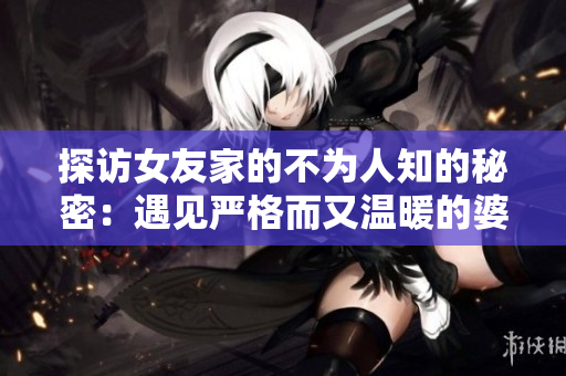 探访女友家的不为人知的秘密：遇见严格而又温暖的婆婆