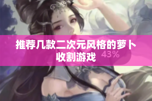 推荐几款二次元风格的萝卜收割游戏
